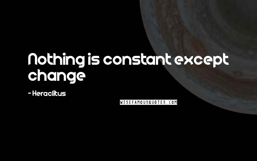 Heraclitus Quotes: Nothing is constant except change