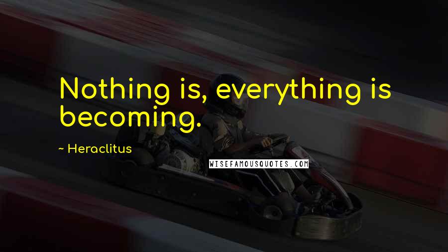 Heraclitus Quotes: Nothing is, everything is becoming.