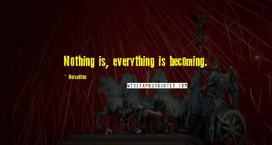 Heraclitus Quotes: Nothing is, everything is becoming.