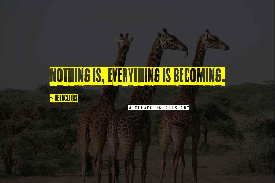 Heraclitus Quotes: Nothing is, everything is becoming.