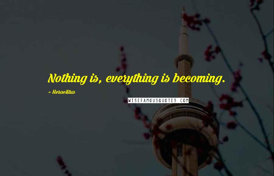 Heraclitus Quotes: Nothing is, everything is becoming.