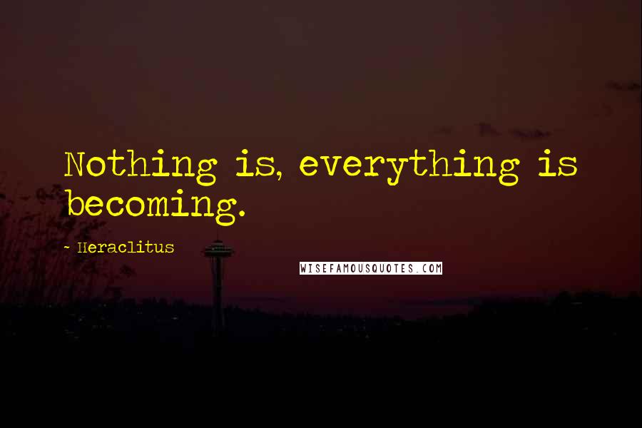 Heraclitus Quotes: Nothing is, everything is becoming.