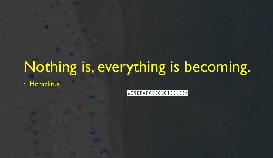 Heraclitus Quotes: Nothing is, everything is becoming.