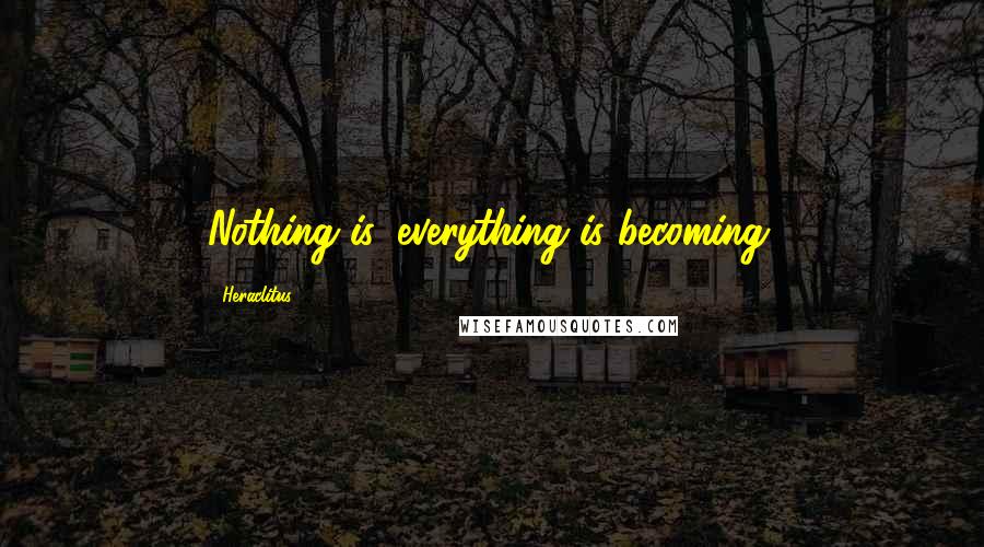 Heraclitus Quotes: Nothing is, everything is becoming.