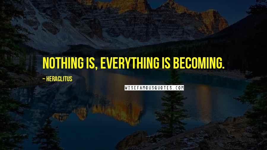 Heraclitus Quotes: Nothing is, everything is becoming.