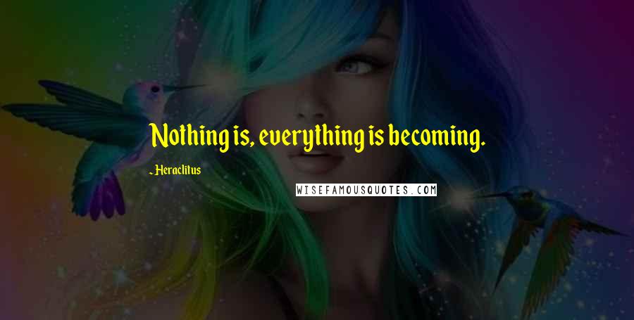 Heraclitus Quotes: Nothing is, everything is becoming.