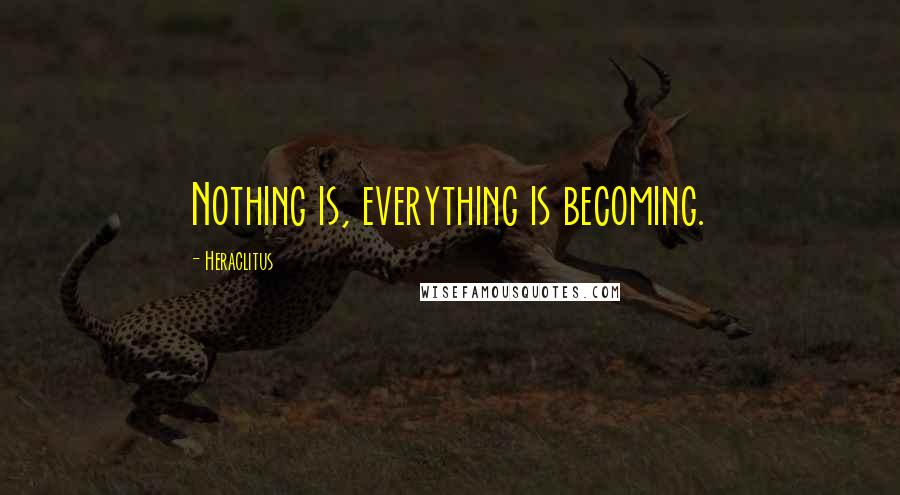 Heraclitus Quotes: Nothing is, everything is becoming.