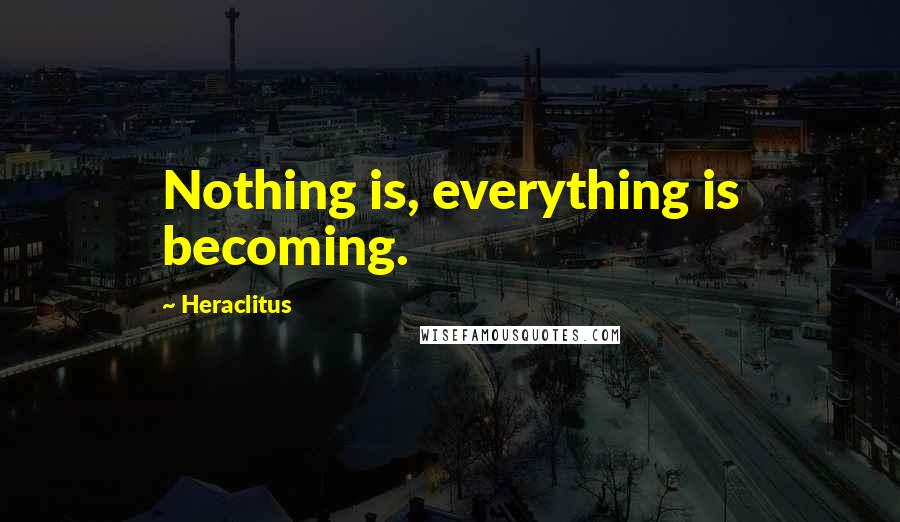 Heraclitus Quotes: Nothing is, everything is becoming.