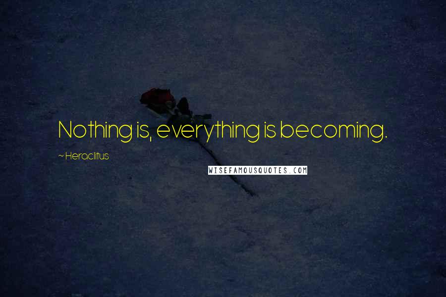 Heraclitus Quotes: Nothing is, everything is becoming.