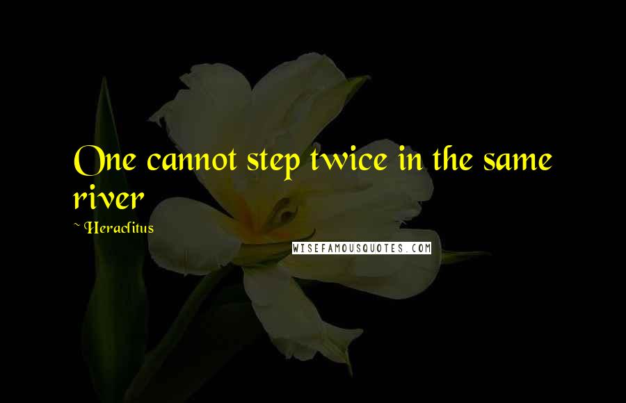 Heraclitus Quotes: One cannot step twice in the same river