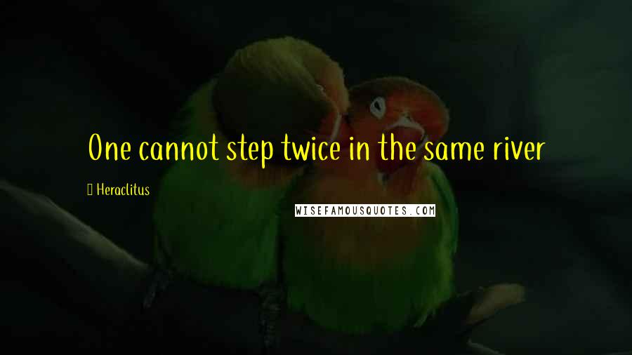 Heraclitus Quotes: One cannot step twice in the same river