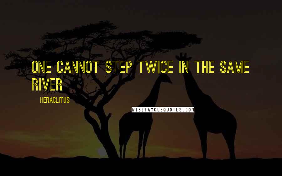 Heraclitus Quotes: One cannot step twice in the same river