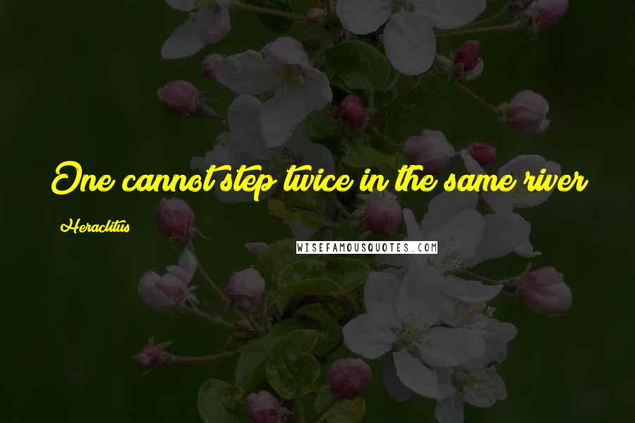 Heraclitus Quotes: One cannot step twice in the same river