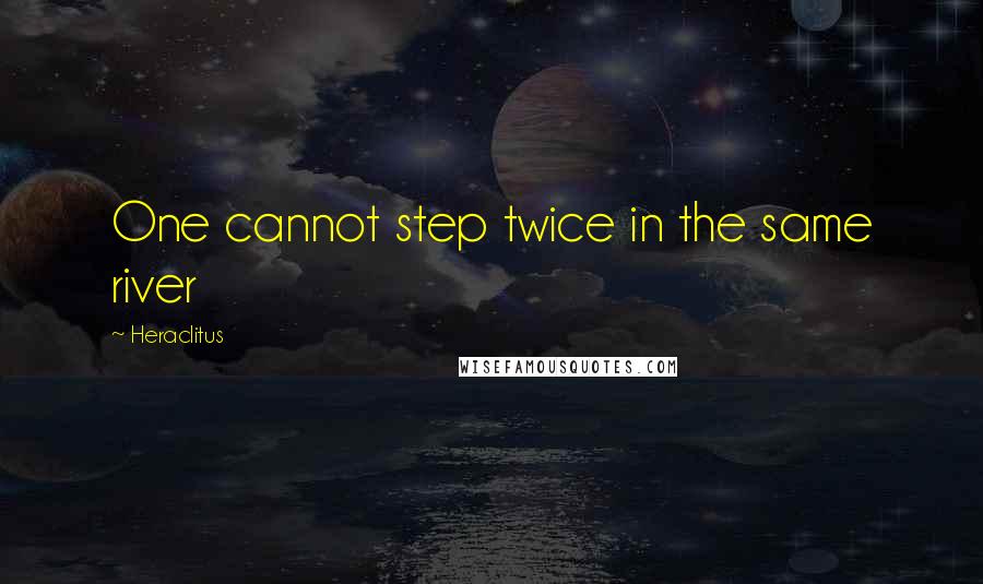 Heraclitus Quotes: One cannot step twice in the same river