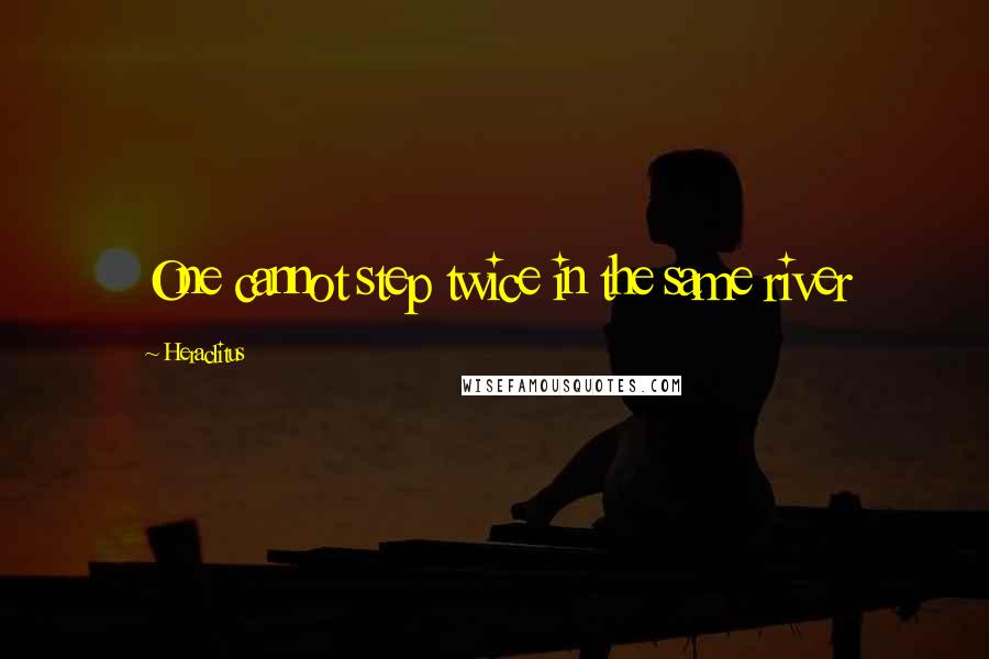 Heraclitus Quotes: One cannot step twice in the same river