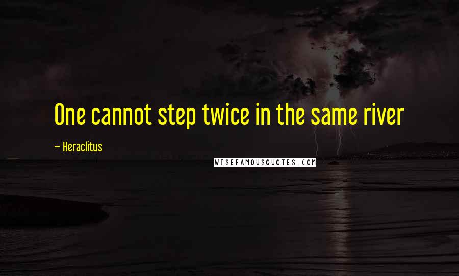 Heraclitus Quotes: One cannot step twice in the same river