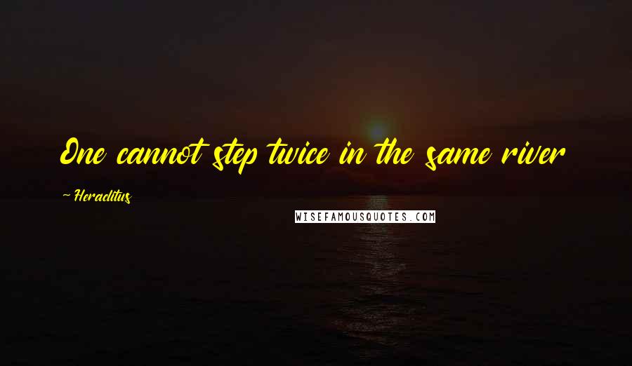 Heraclitus Quotes: One cannot step twice in the same river