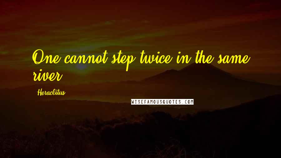 Heraclitus Quotes: One cannot step twice in the same river