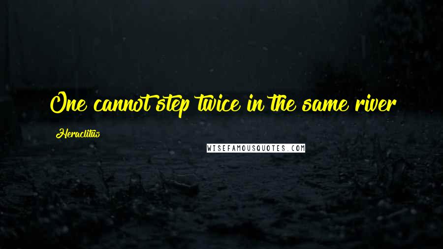 Heraclitus Quotes: One cannot step twice in the same river