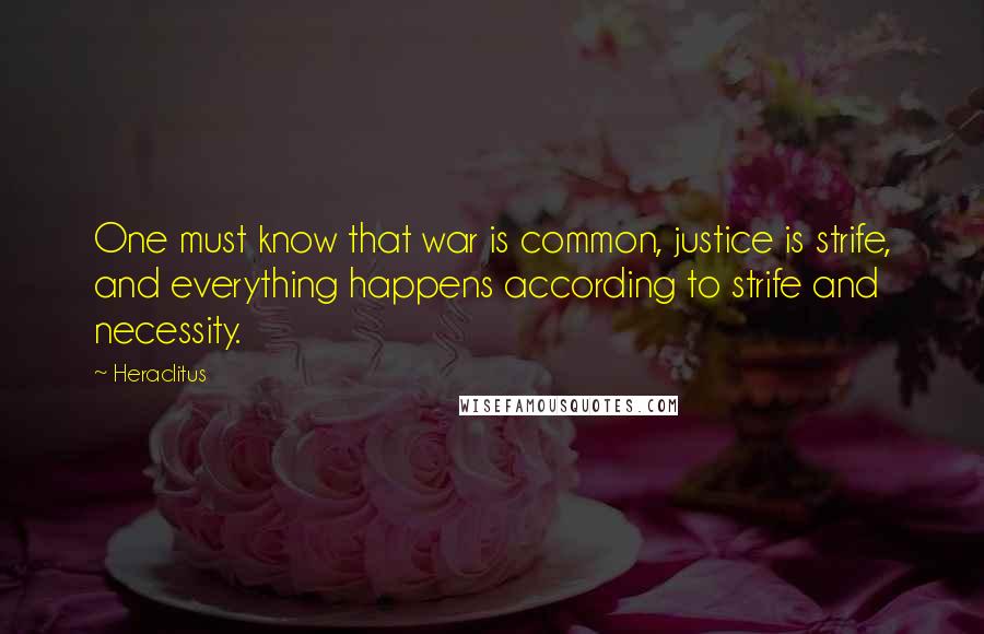 Heraclitus Quotes: One must know that war is common, justice is strife, and everything happens according to strife and necessity.