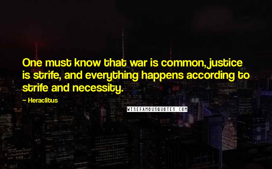 Heraclitus Quotes: One must know that war is common, justice is strife, and everything happens according to strife and necessity.