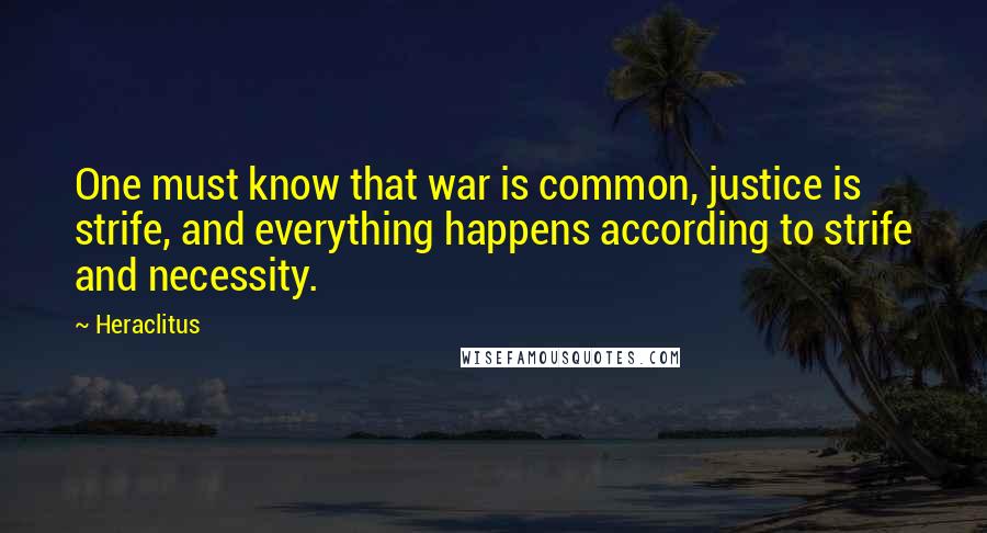 Heraclitus Quotes: One must know that war is common, justice is strife, and everything happens according to strife and necessity.