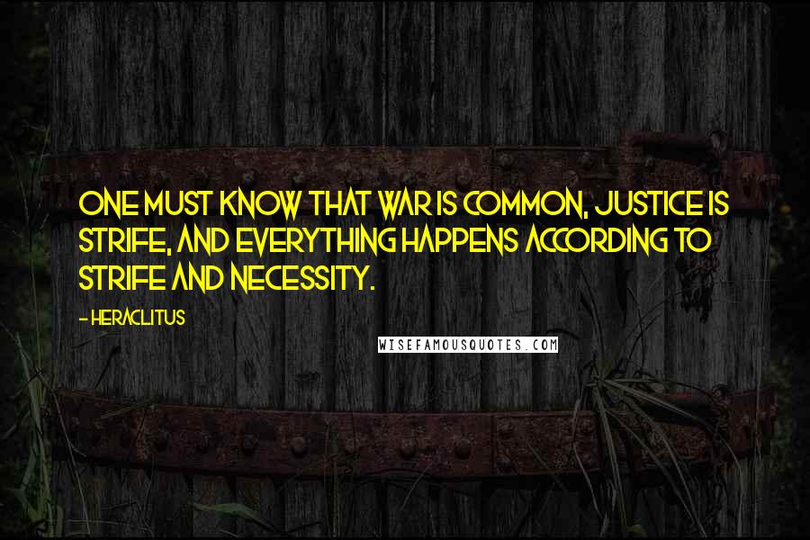 Heraclitus Quotes: One must know that war is common, justice is strife, and everything happens according to strife and necessity.