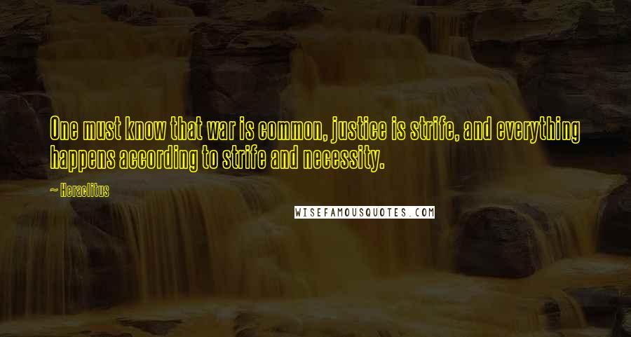 Heraclitus Quotes: One must know that war is common, justice is strife, and everything happens according to strife and necessity.