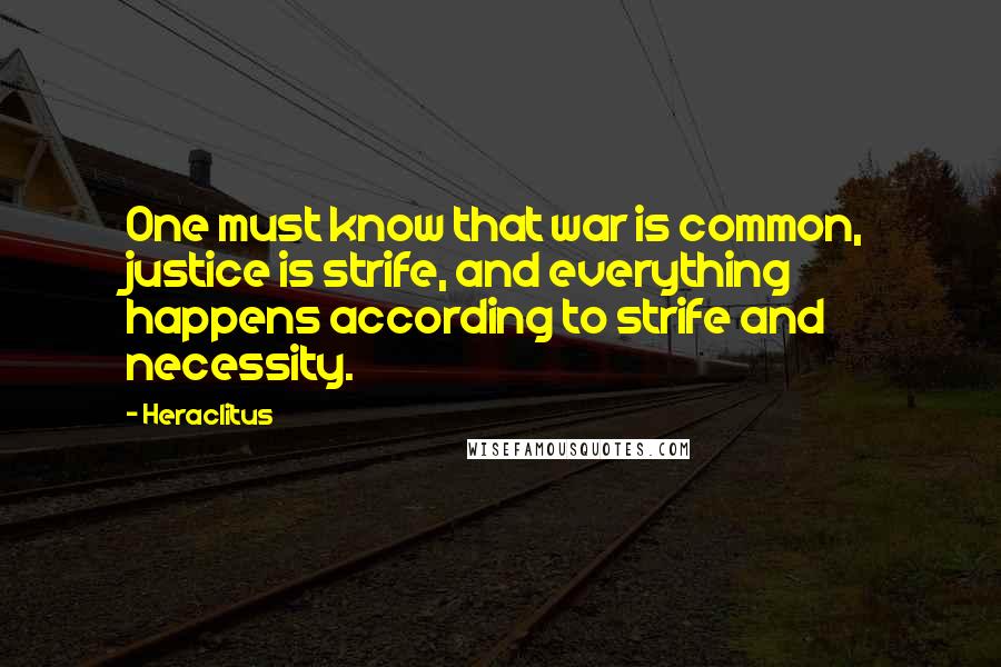 Heraclitus Quotes: One must know that war is common, justice is strife, and everything happens according to strife and necessity.