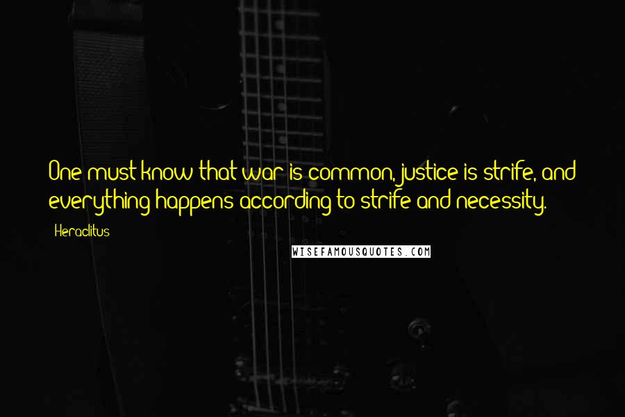 Heraclitus Quotes: One must know that war is common, justice is strife, and everything happens according to strife and necessity.