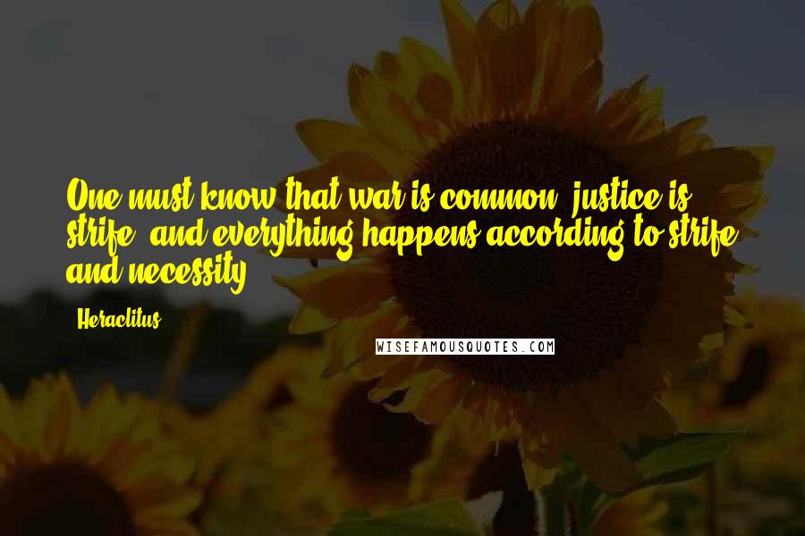 Heraclitus Quotes: One must know that war is common, justice is strife, and everything happens according to strife and necessity.