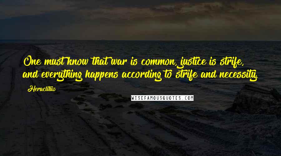 Heraclitus Quotes: One must know that war is common, justice is strife, and everything happens according to strife and necessity.