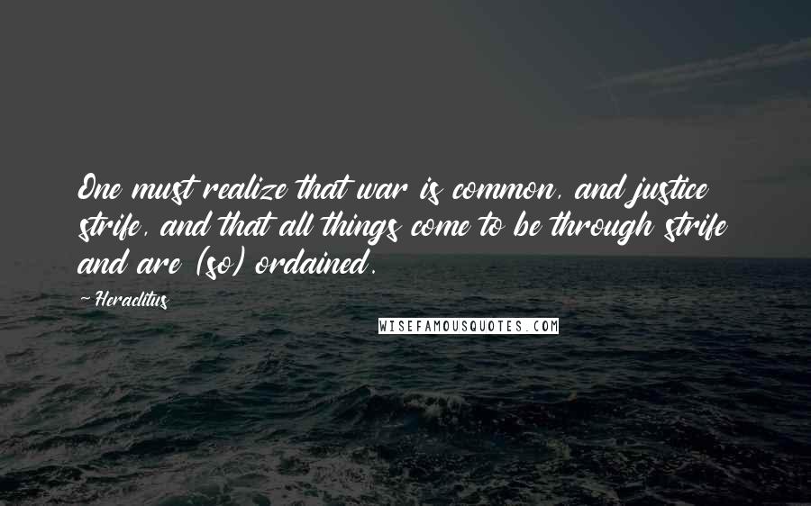 Heraclitus Quotes: One must realize that war is common, and justice strife, and that all things come to be through strife and are (so) ordained.