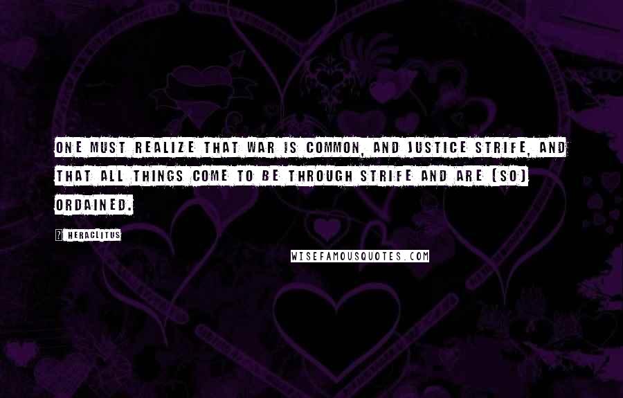 Heraclitus Quotes: One must realize that war is common, and justice strife, and that all things come to be through strife and are (so) ordained.