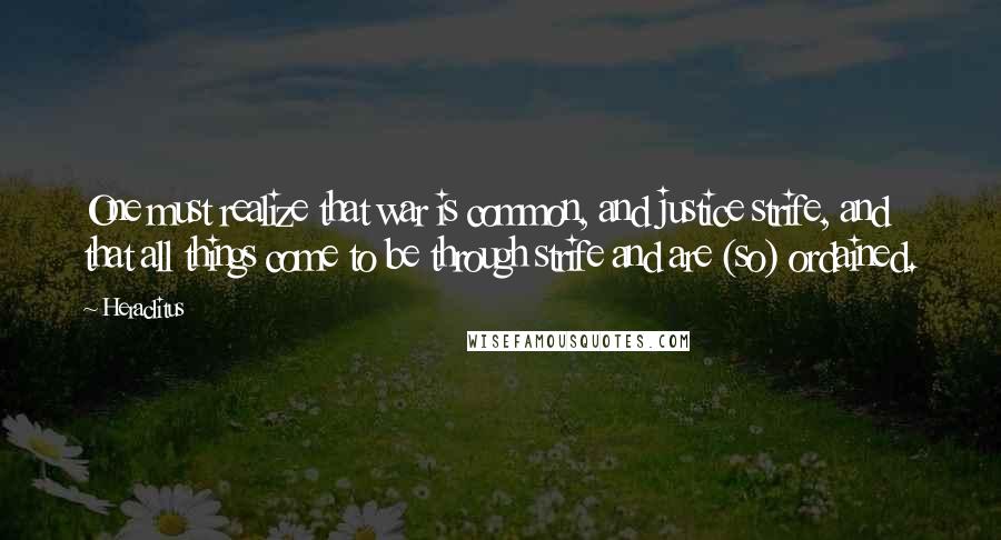 Heraclitus Quotes: One must realize that war is common, and justice strife, and that all things come to be through strife and are (so) ordained.