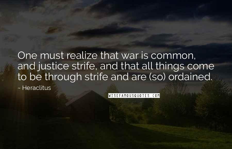 Heraclitus Quotes: One must realize that war is common, and justice strife, and that all things come to be through strife and are (so) ordained.