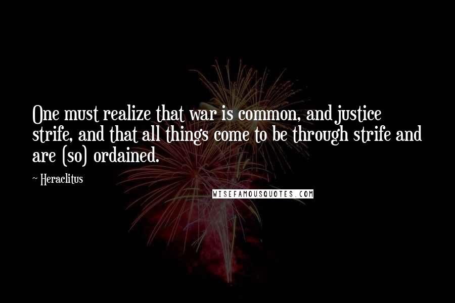 Heraclitus Quotes: One must realize that war is common, and justice strife, and that all things come to be through strife and are (so) ordained.