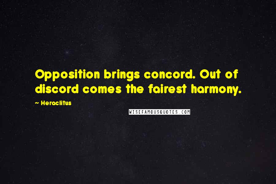 Heraclitus Quotes: Opposition brings concord. Out of discord comes the fairest harmony.