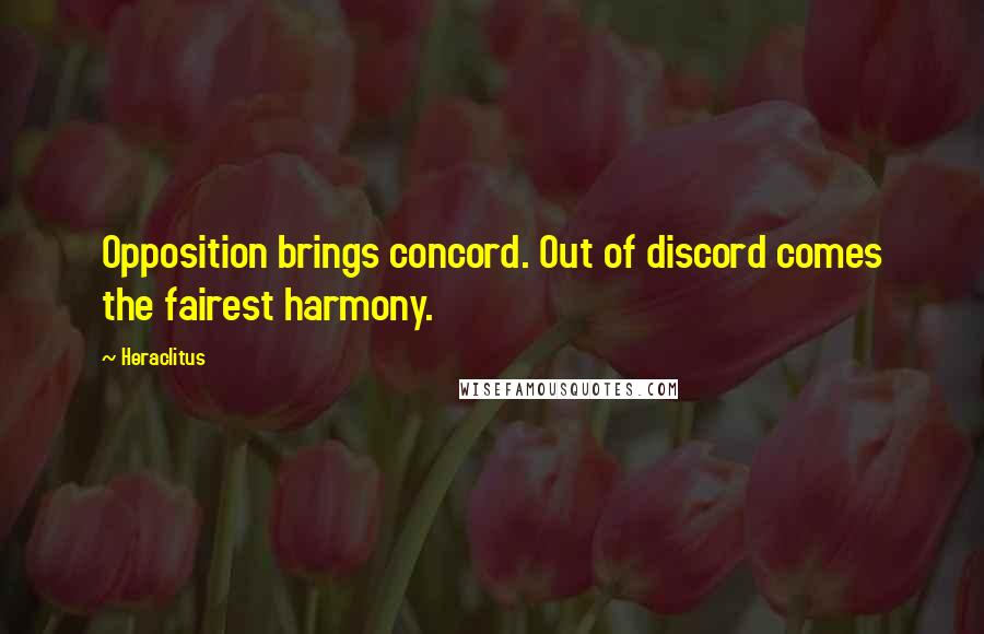 Heraclitus Quotes: Opposition brings concord. Out of discord comes the fairest harmony.