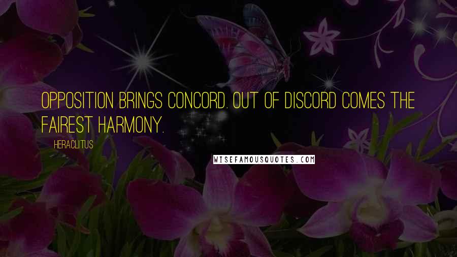 Heraclitus Quotes: Opposition brings concord. Out of discord comes the fairest harmony.
