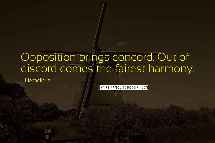 Heraclitus Quotes: Opposition brings concord. Out of discord comes the fairest harmony.