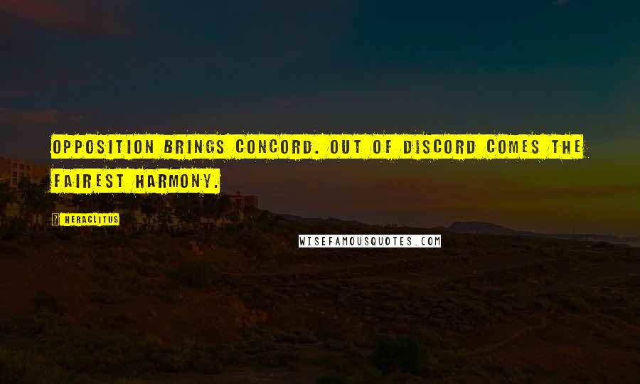 Heraclitus Quotes: Opposition brings concord. Out of discord comes the fairest harmony.