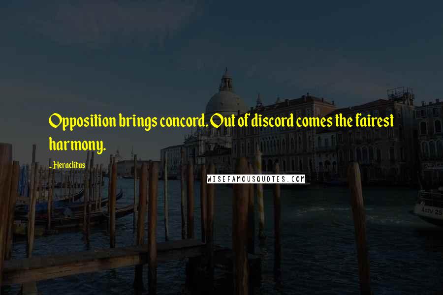 Heraclitus Quotes: Opposition brings concord. Out of discord comes the fairest harmony.