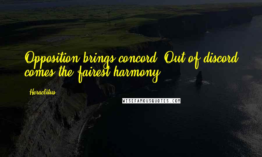 Heraclitus Quotes: Opposition brings concord. Out of discord comes the fairest harmony.