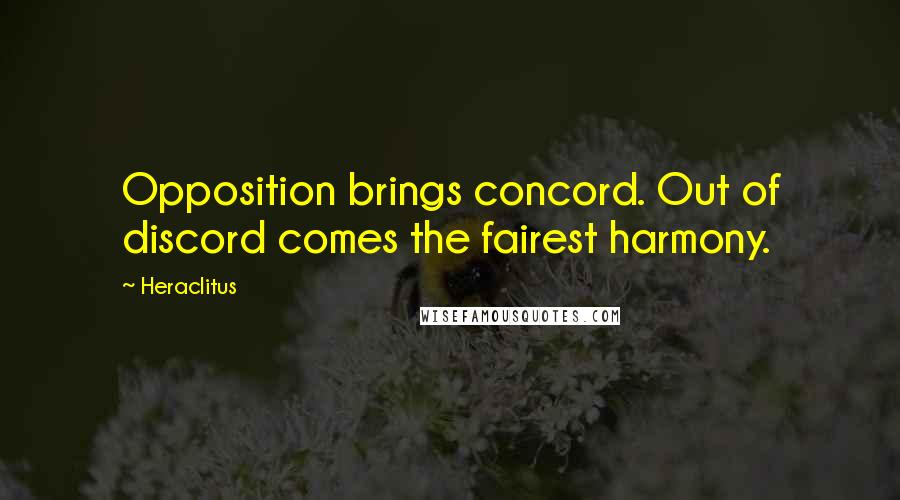 Heraclitus Quotes: Opposition brings concord. Out of discord comes the fairest harmony.