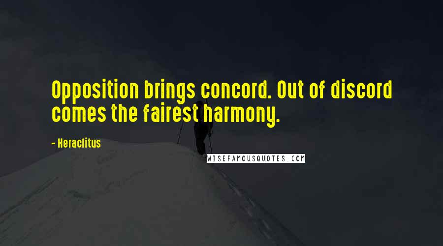 Heraclitus Quotes: Opposition brings concord. Out of discord comes the fairest harmony.