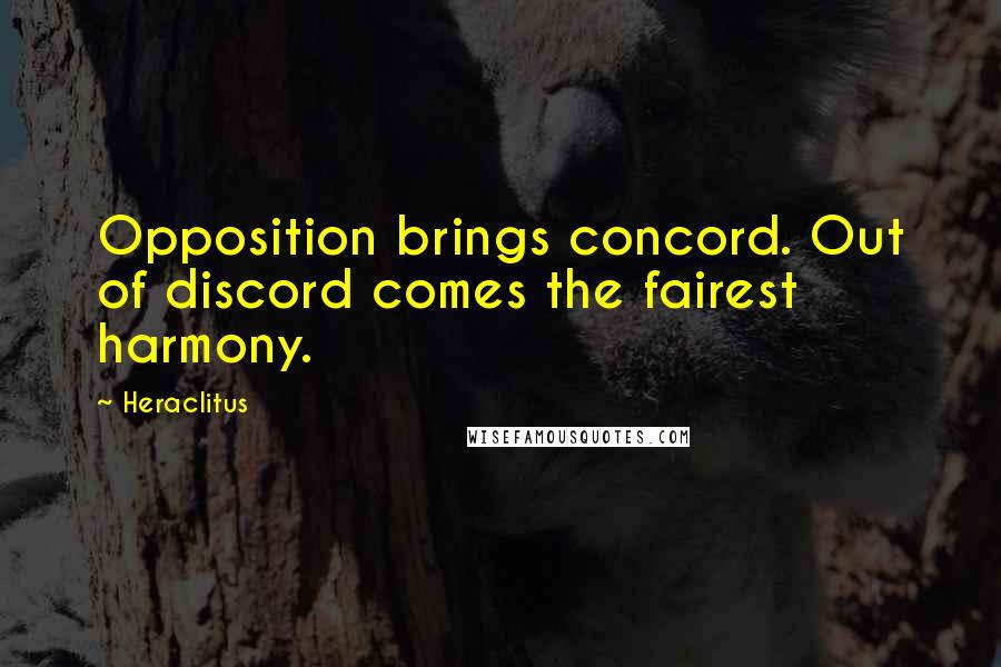 Heraclitus Quotes: Opposition brings concord. Out of discord comes the fairest harmony.