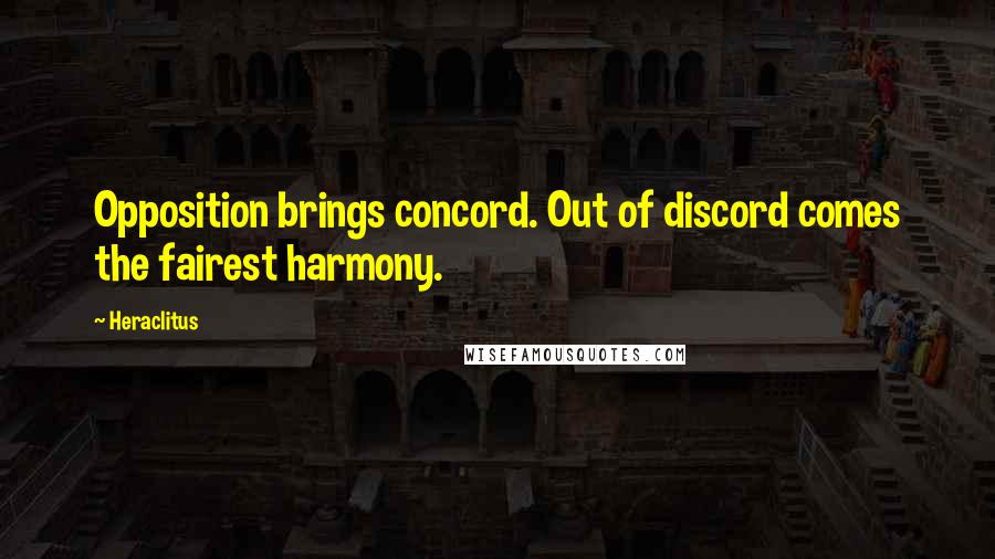 Heraclitus Quotes: Opposition brings concord. Out of discord comes the fairest harmony.