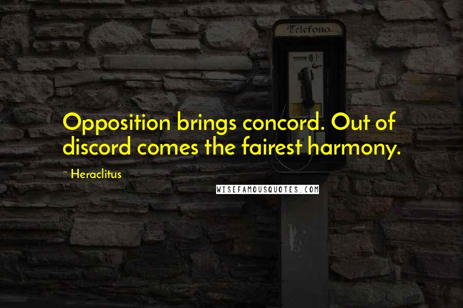 Heraclitus Quotes: Opposition brings concord. Out of discord comes the fairest harmony.