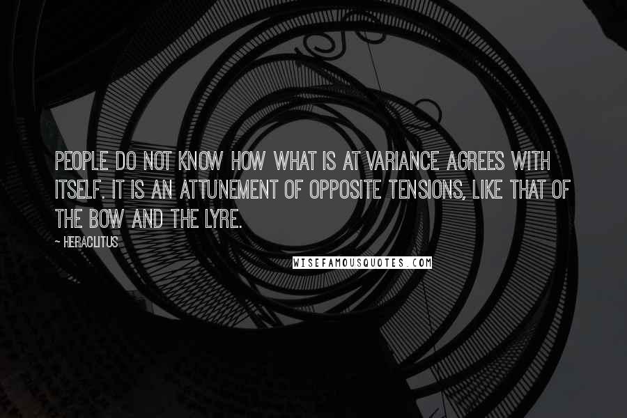 Heraclitus Quotes: People do not know how what is at variance agrees with itself. It is an attunement of opposite tensions, like that of the bow and the lyre.